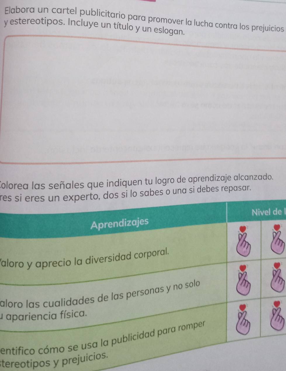 Elabora un cartel publicitario para promover la lucha contra los prejuicios 
y estereotipos. Incluye un título y un eslogan. 
Colorea las señales que indiquen tu logro de aprendizaje alcanzado. 
rena si debes repasar. 
e l 
al 
al 
a 
e 
tereotipos y p