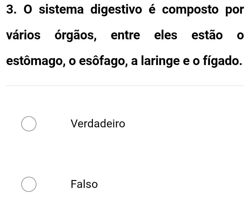 sistema digestivo é composto por
vários órgãos, entre eles estão o
estômago, o esôfago, a laringe e o fígado.
Verdadeiro
Falso