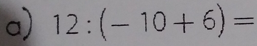 12:(-10+6)=