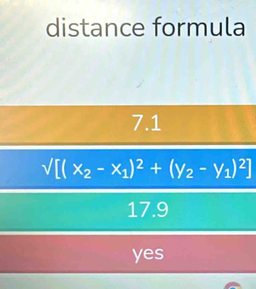 distance formula
7.1
frac sqrt([(x_2)-x_1)^2+(y_2-y_1)^2]17.9
yes