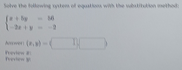 Solve the following system of equations with the substitution method:
beginarrayl x+5y=56 -2x+y=-2endarray.
Answer: (x,y)= 1,□ 
Preview æ:
Preview 3