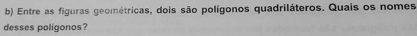 Entre as figuras geométricas, dois são polígonos quadriláteros. Quais os nomes 
desses polígonos?