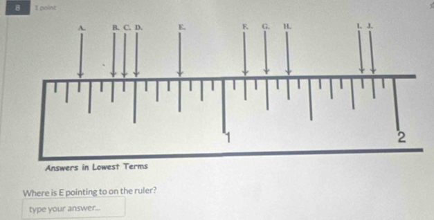 point 
Answer 
Where is E pointing to on the ruler? 
type your answer...