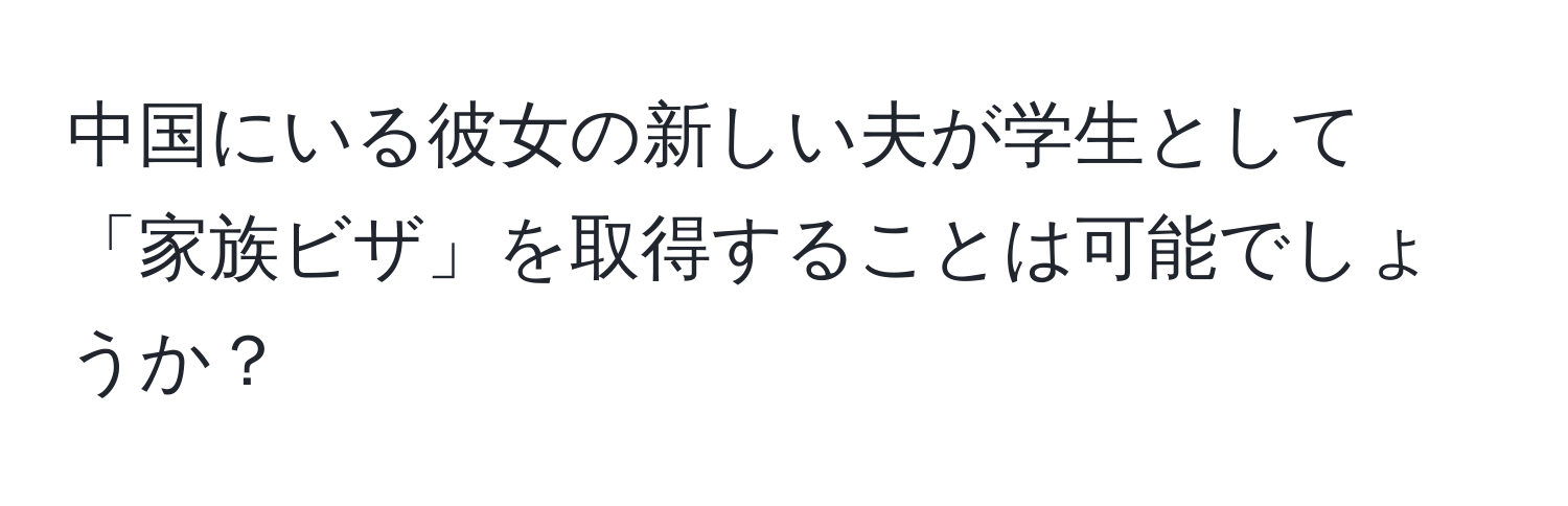 中国にいる彼女の新しい夫が学生として「家族ビザ」を取得することは可能でしょうか？