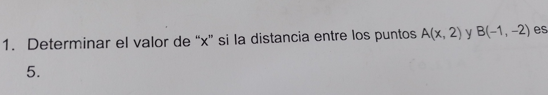 Determinar el valor de “ x ” si la distancia entre los puntos A(x,2) y B(-1,-2) es 
5.