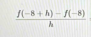  (f(-8+h)-f(-8))/h =