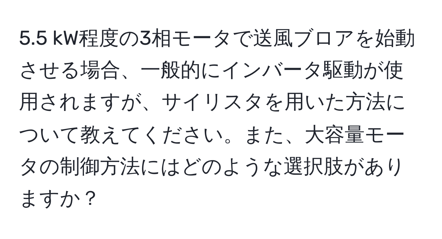 5.5 kW程度の3相モータで送風ブロアを始動させる場合、一般的にインバータ駆動が使用されますが、サイリスタを用いた方法について教えてください。また、大容量モータの制御方法にはどのような選択肢がありますか？