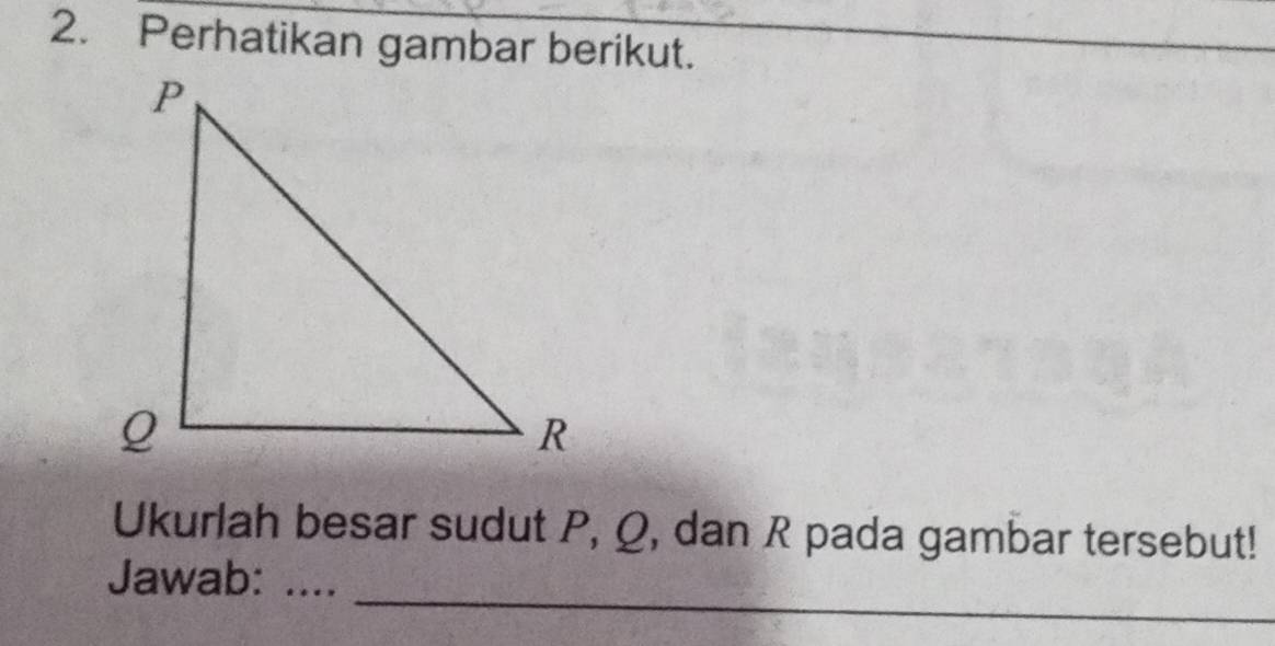 Perhatikan gambar berikut. 
Ukurlah besar sudut P, Q, dan R pada gambar tersebut! 
_ 
Jawab:_