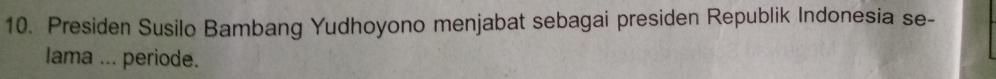 Presiden Susilo Bambang Yudhoyono menjabat sebagai presiden Republik Indonesia se- 
Iama ... periode.