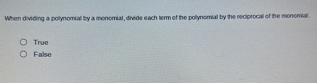 When dividing a polynomial by a monomial, divide each term of the polynomial by the reciprocal of the monomial.
True
False