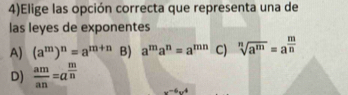 4)Elige las opción correcta que representa una de
las leyes de exponentes
A) (a^m)^n=a^(m+n) B) a^ma^n=a^(mn) C) sqrt[n](a^m)=a^(frac m)n
D)  am/an =a^(frac m)n x-6x^4