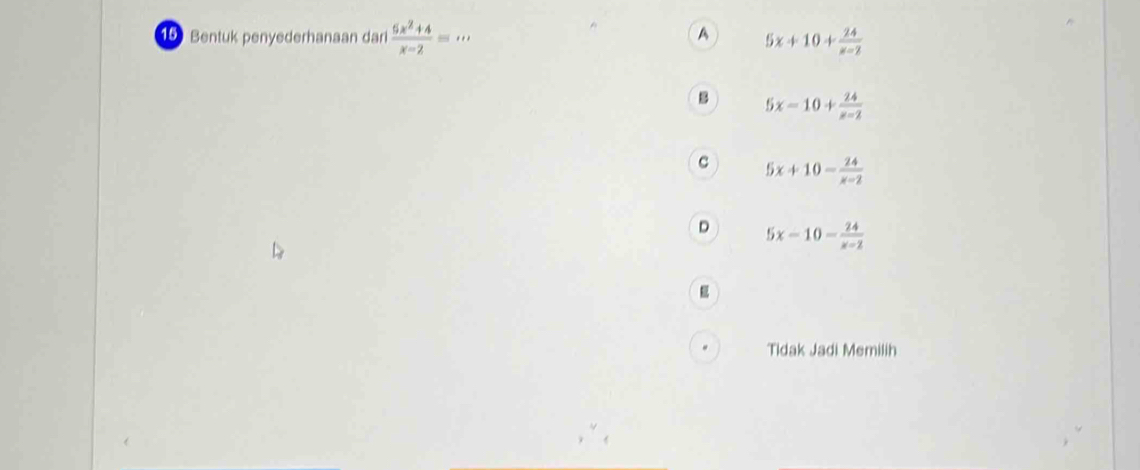 A
Bentuk penyederhanaan dari  (5x^2+4)/x-2 =·s 5x+10+ 24/x-2 
B 5x-10+ 24/x-2 
C 5x+10- 24/x-2 
D 5x-10- 24/x-2 
Tidak Jadi Memilih
