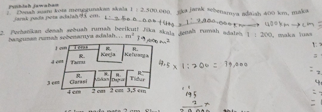 Pilhlah jawaban 
1. Denah suatu kota menggunakan skala 1:2.50 70.000, jika jarak sebenarnya adaiah 400 km, mak 
jarak pada peta adalah45 cm. 
2. Perhatikan denah sebuah rumah berikųt! Jika skala denah rumah adalah 1:200 , maka luas 
bangunan rumah sebenarnya adalah.. m^2
2