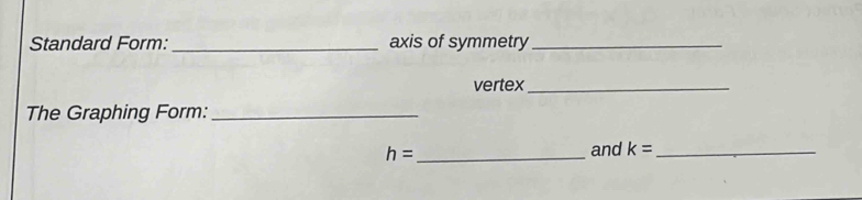 Standard Form: _axis of symmetry_ 
vertex_ 
The Graphing Form:_
h= _ 
and k= _