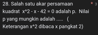 Salah satu akar persamaan 3 
kuadrat x^(wedge)2-x-42=0 adalah p. Nilai
p yang mungkin adalah ..... ( 
Keterangan x^(wedge)2 dibaca x pangkat 2)