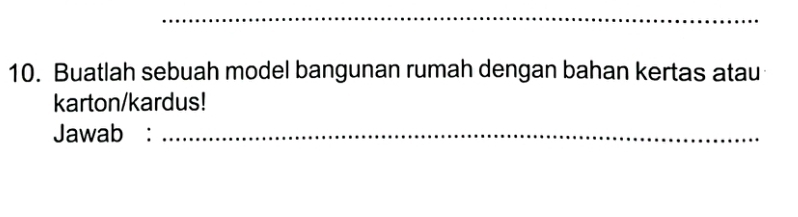 Buatlah sebuah model bangunan rumah dengan bahan kertas atau 
karton/kardus! 
Jawab :_