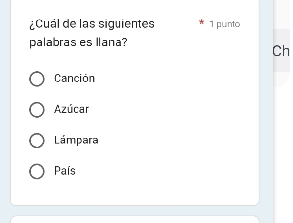 ¿Cuál de las siguientes 1 punto
palabras es llana?
Ch
Canción
Azúcar
Lámpara
País