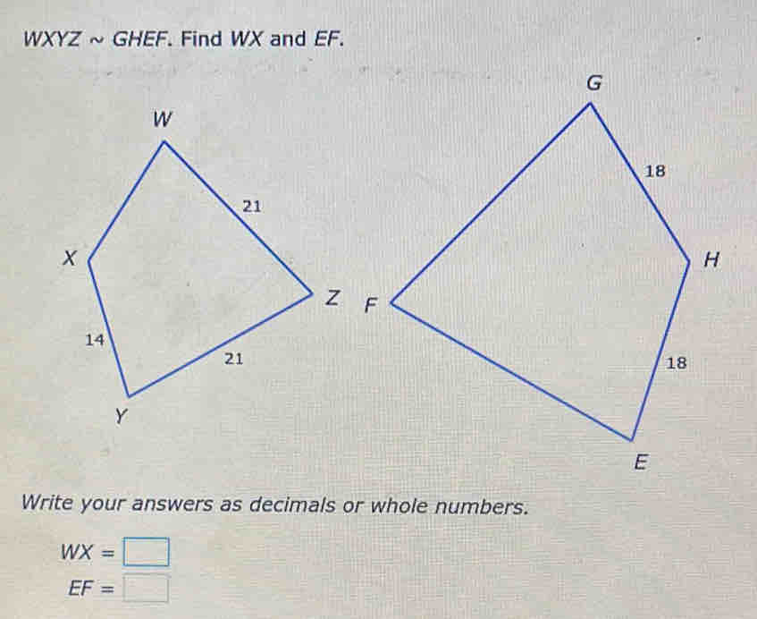 WXYZ ~ GHEF. Find WX and EF. 
Write your answers as decimals or whole numbers.
WX=□
EF=□