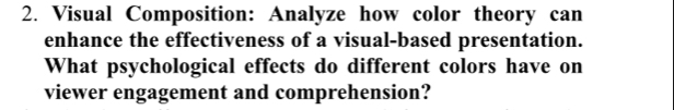 Visual Composition: Analyze how color theory can 
enhance the effectiveness of a visual-based presentation. 
What psychological effects do different colors have on 
viewer engagement and comprehension?