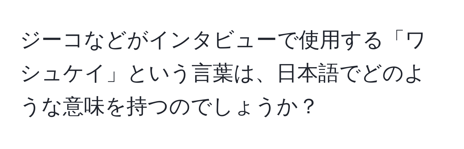 ジーコなどがインタビューで使用する「ワシュケイ」という言葉は、日本語でどのような意味を持つのでしょうか？