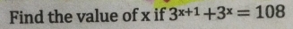 Find the value of x if 3^(x+1)+3^x=108