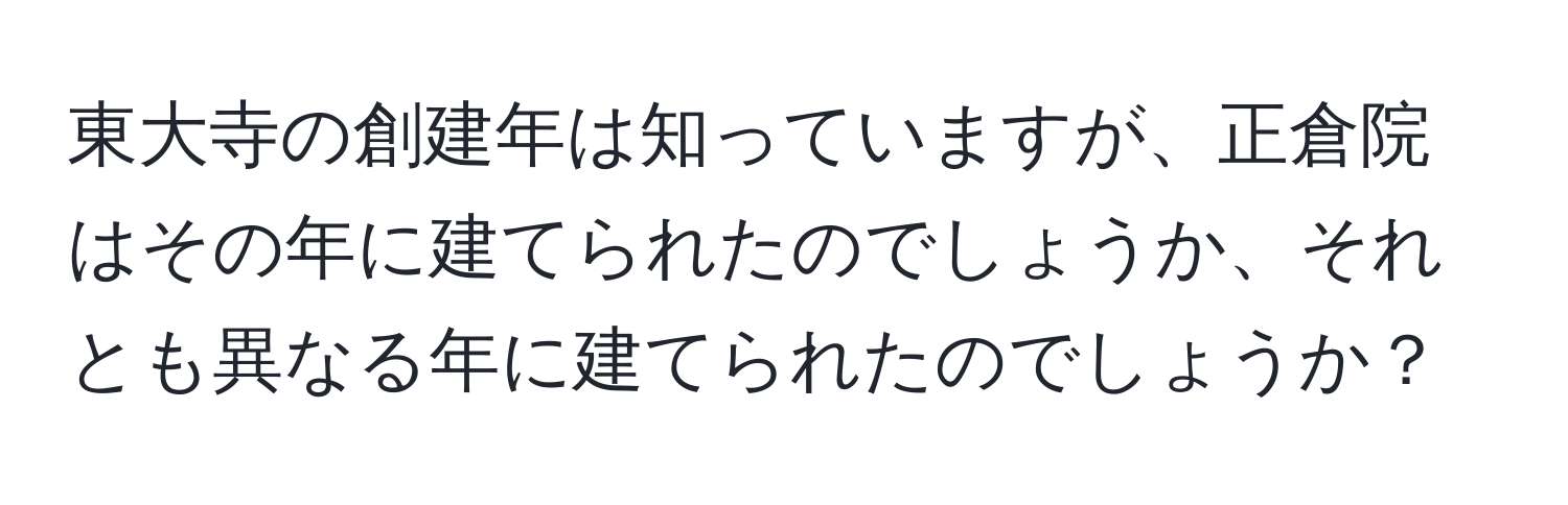 東大寺の創建年は知っていますが、正倉院はその年に建てられたのでしょうか、それとも異なる年に建てられたのでしょうか？