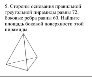 Стороны основания правильной 
τреугольной пирамиды равны 72, 
боковые ребра равны 60. Найдите 
πлошадь боковой поверхности этой 
пирамиды.
