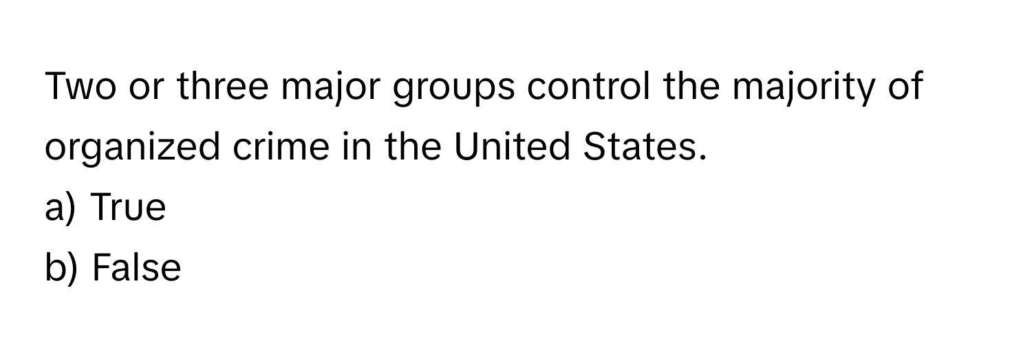 Two or three major groups control the majority of organized crime in the United States. 

a) True
b) False