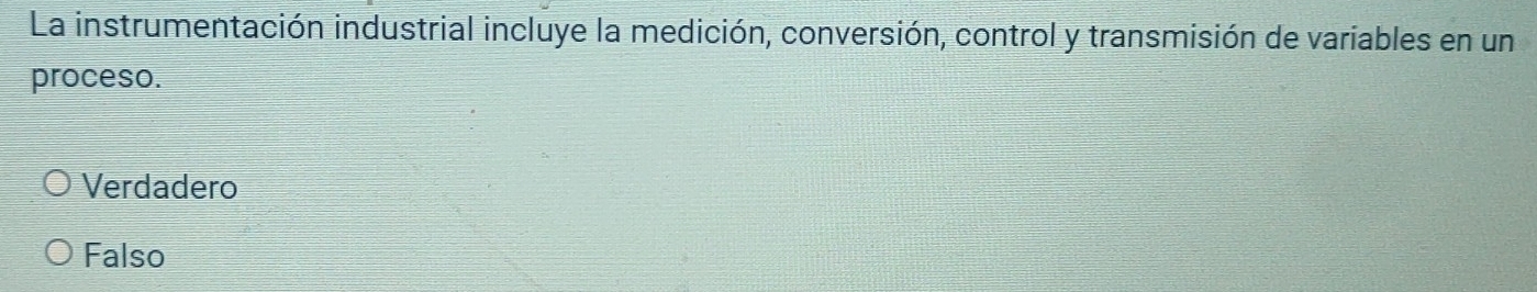 La instrumentación industrial incluye la medición, conversión, control y transmisión de variables en un
proceso.
Verdadero
Falso