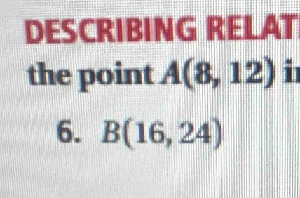 DESCRIBING RELAT 
the point A(8,12) i 
6. B(16,24)