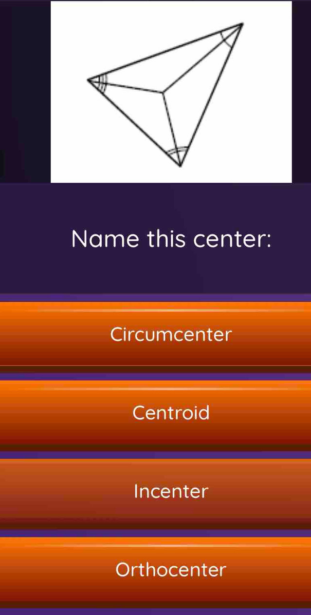 Name this center:
Circumcenter
Centroid
Incenter
Orthocenter