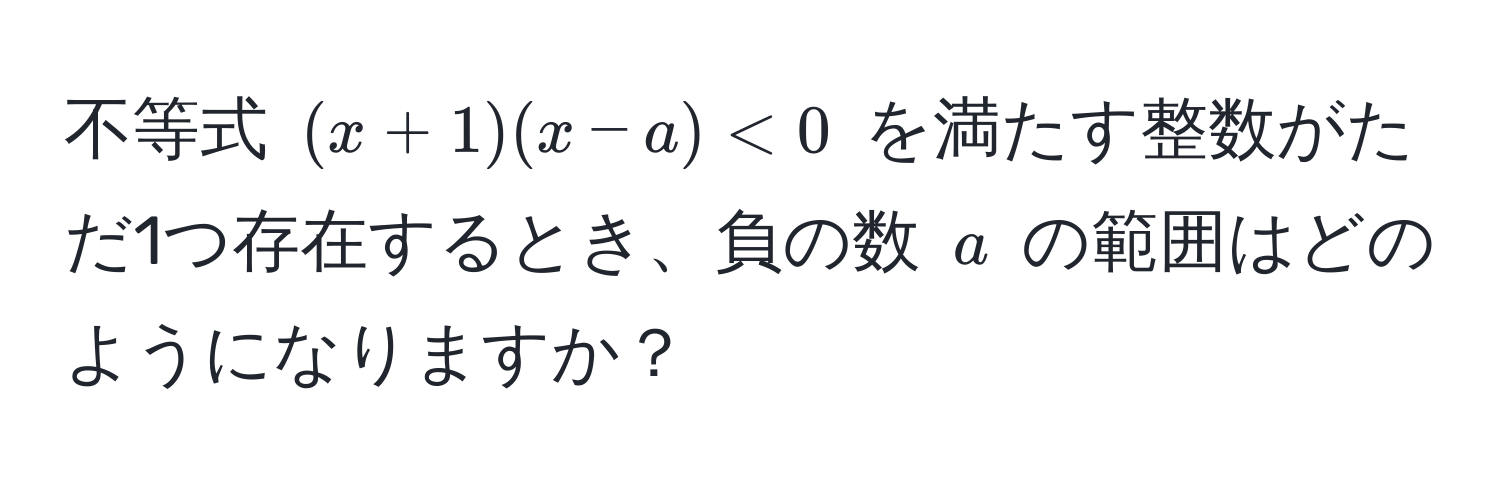 不等式 ((x+1)(x-a)<0) を満たす整数がただ1つ存在するとき、負の数 (a) の範囲はどのようになりますか？