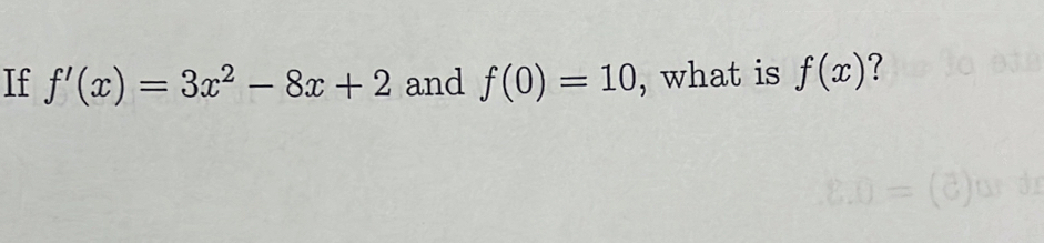 If f'(x)=3x^2-8x+2 and f(0)=10 , what is f(x) ?