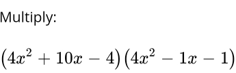 Multiply:
(4x^2+10x-4)(4x^2-1x-1)