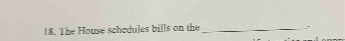 The House schedules bills on the_