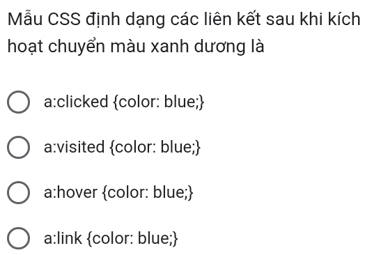 Mẫu CSS định dạng các liên kết sau khi kích
hoạt chuyển màu xanh dương là
a:clicked color: blue;
a:visited color: blue;
a:hover color: blue;
a:link color: blue;