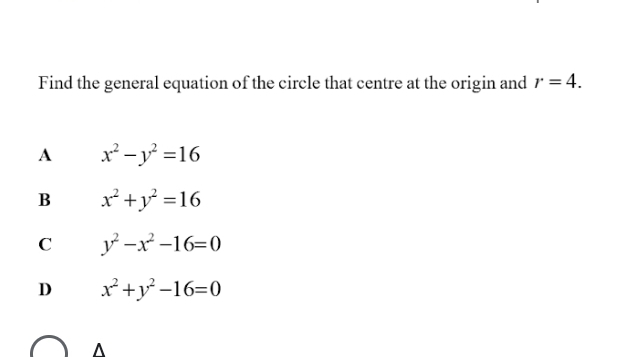 Find the general equation of the circle that centre at the origin and r=4.
A x^2-y^2=16
B x^2+y^2=16
C y^2-x^2-16=0
D x^2+y^2-16=0
^