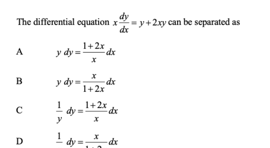 The differential equation x dy/dx =y+2xy can be separated as
A ydy= (1+2x)/x dx
B ydy= x/1+2x dx
C  1/y dy= (1+2x)/x dx
D frac 1dy=frac xdx