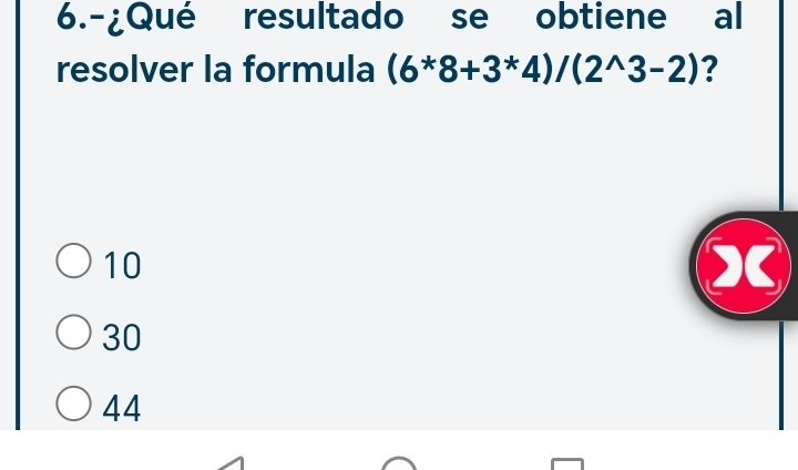 6.-¿Qué resultado se obtiene al
resolver la formula (6^*8+3^*4)/(2^(wedge)3-2) ?
10
X
30
44