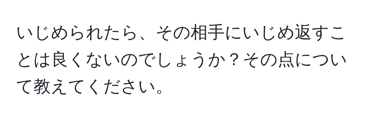 いじめられたら、その相手にいじめ返すことは良くないのでしょうか？その点について教えてください。