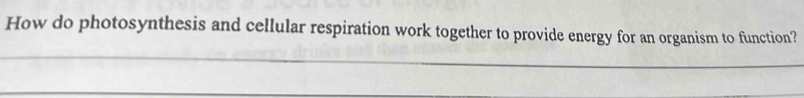 How do photosynthesis and cellular respiration work together to provide energy for an organism to function?