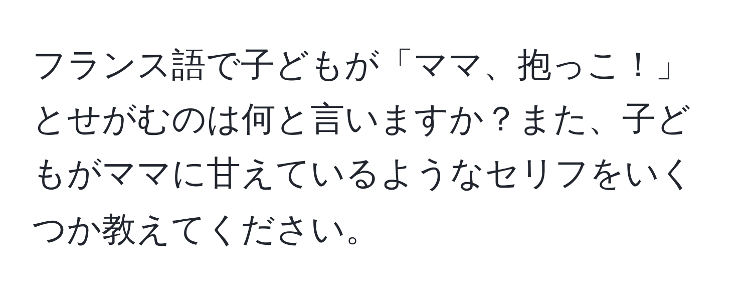 フランス語で子どもが「ママ、抱っこ！」とせがむのは何と言いますか？また、子どもがママに甘えているようなセリフをいくつか教えてください。