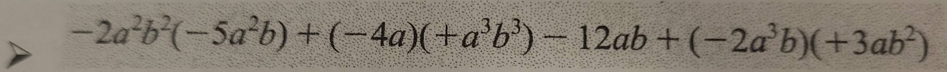 -2a^2b^2(-5a^2b)+(-4a)(+a^3b^3)-12ab+(-2a^3b)(+3ab^2)