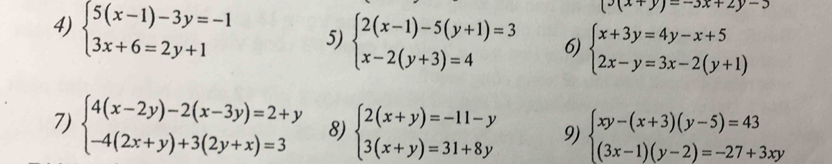 beginarrayl 5(x-1)-3y=-1 3x+6=2y+1endarray.
(x+y)--3x+2y-5
5) beginarrayl 2(x-1)-5(y+1)=3 x-2(y+3)=4endarray. 6) beginarrayl x+3y=4y-x+5 2x-y=3x-2(y+1)endarray.
7) beginarrayl 4(x-2y)-2(x-3y)=2+y -4(2x+y)+3(2y+x)=3endarray. 8) beginarrayl 2(x+y)=-11-y 3(x+y)=31+8yendarray. 9) beginarrayl xy-(x+3)(y-5)=43 (3x-1)(y-2)=-27+3xyendarray.