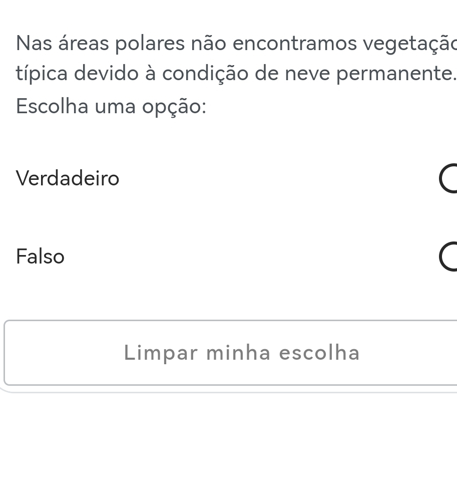 Nas áreas polares não encontramos vegetação
típica devido à condição de neve permanente.
Escolha uma opção:
Verdadeiro
Falso
Limpar minha escolha