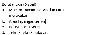 Bulutangkis (6 soal) 
a. Macam-macam servis dan cara 
melakukan 
b. Area lapangan servis 
c. Posisi-posisi servis 
d. Teknik teknik pukulan