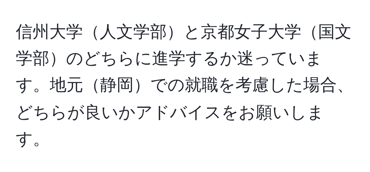 信州大学人文学部と京都女子大学国文学部のどちらに進学するか迷っています。地元静岡での就職を考慮した場合、どちらが良いかアドバイスをお願いします。