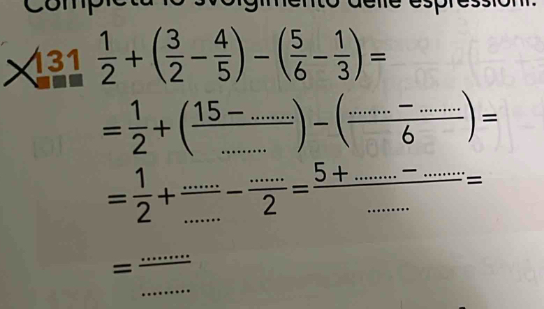 131  1/2 +( 3/2 - 4/5 )-( 5/6 - 1/3 )=
= 1/2 +(frac 15-.......)-beginpmatrix  (...)/... endpmatrix =
= 1/2 + (...)/... - (...)/2 = (5+.......-.....)/..... =
= 
_ 
_