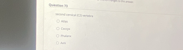 thanges to this answer.
Question 73
second cervical (C2) vertebra
Atlas
Coccyx
Phalanx
Axis