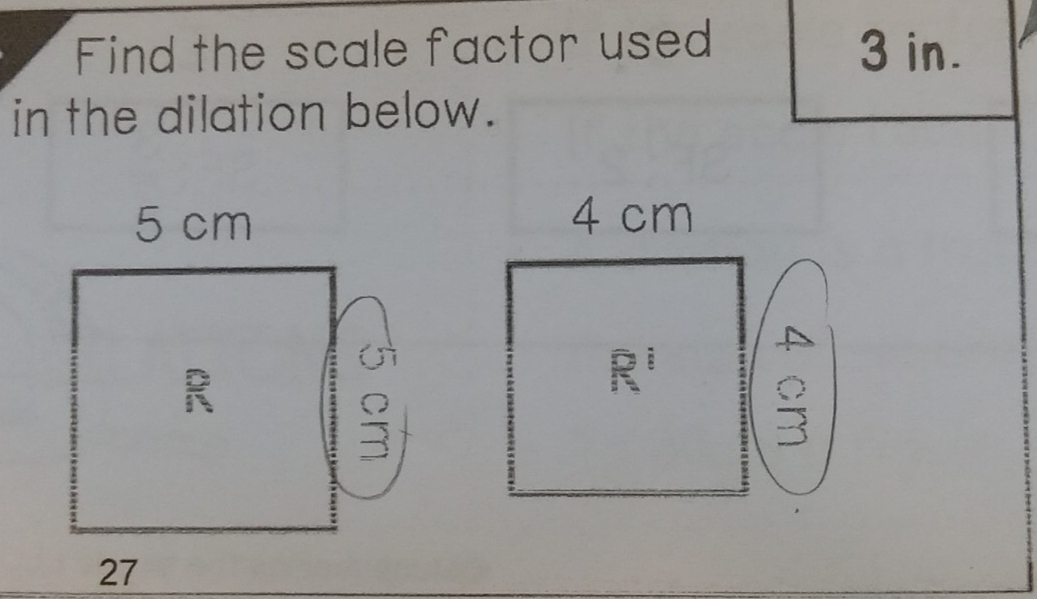 Find the scale factor used 3 in. 
in the dilation below.
4 cm
R^1
 0/□  
27